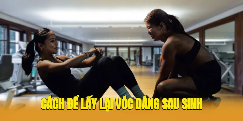 Cách Để Lấy Lại Vóc Dáng Sau