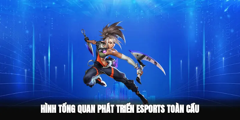 Hình tổng quan về sự phát triển của Esports toàn cầu