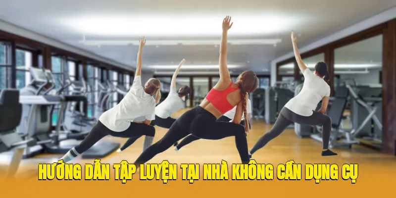 Hướng Dẫn Tập Luyện Tại Nhà Không Cần Dụng Cụ