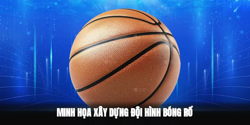 Cách Xây Dựng Đội Hình Bóng Rổ