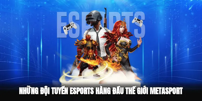  Những Đội Tuyển Esports Hàng Đầu