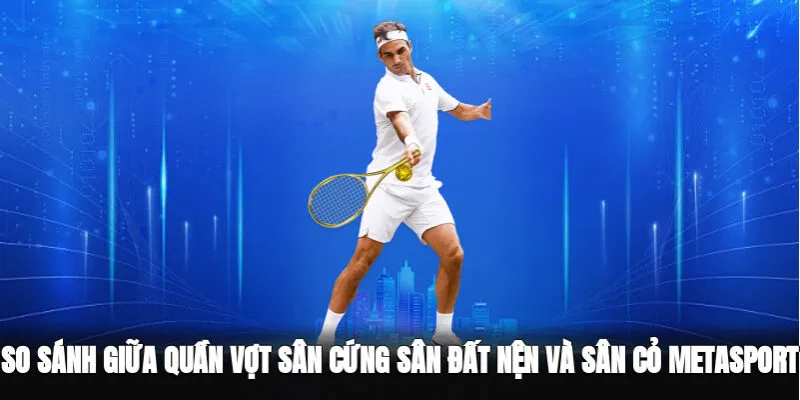 So Sánh Giữa Các Loại Sân Quần Vợt