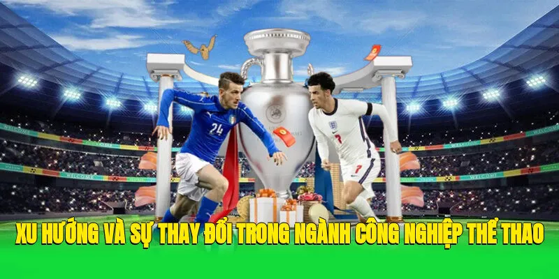 Xu Hướng Và Sự Thay Đổi Trong Ngành Công Nghiệp Thể Thao